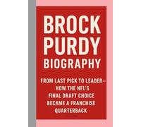 BROCK PURDY - BIOGRAPHY: FROM LAST PICK TO LEADER -HOW THE NFL’S FINAL DRAFT CHOICE BECAME A FRANCHISE QUARTERBACK