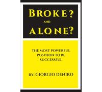 BROKE? AND ALONE?: THE MOST POWERFUL POSITION TO BE SUCCESSFUL