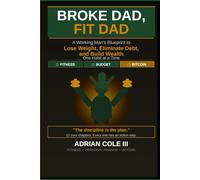Broke Dad, Fit Dad: A Working Man's Blueprint to Lose Weight, Eliminate Debt, and Build Wealth One Habit at a Time