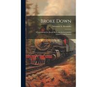 Broke Down: What I Should Do: Ready Reference For Locomotive Engineers And Firemen