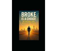 Broke Is a Choice: Do This Daily and Never Be Poor Again
