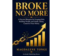 BROKE NO MORE: A Practical Blueprint for Escaping Debt, Building Wealth, and Finally Taking Control of Your Money
