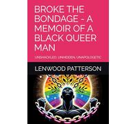 BROKE THE BONDAGE - A Memoir of a Black Queer Man: Unshackled, Unhidden, Unapologetic