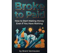 Broke to Paid: How to Start Making Money Even If You Have Nothing