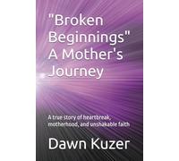 "Broken Beginnings" A Mother's Journey: A true story of heartbreak, motherhood, and unshakable faith