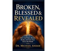 Broken, Blessed & Revealed: How God Takes, Blesses, Breaks, and Gives Your Life to the World