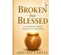 Broken but Blessed: A Journey from Trials to Triumph