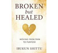 Broken But Healed: Moving from pain to purpose