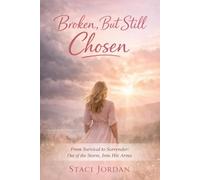 Broken, But Still Chosen: From Survival to Surrender: Out of the Storm, Into His Arms