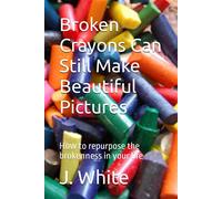Broken Crayons Can Still Make Beautiful Pictures: How To Repurpose The Brokenness In Your Life