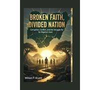 BROKEN FAITH, DIVIDED NATION: How Religion, Power, and Politics Tore Nigeria Apart - and the Road to Redemption