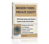 Broken Funds: A Private Equity Casebook: 50 Private Equity and Venture Capital Funds Case Studies. How to Avoid Mistakes in Raising Capital and Your PE/VC Investment Fund Strategy