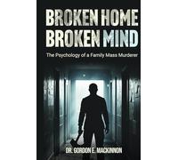BROKEN HOME BROKEN MIND: The Psychology of a Family Mass Murderer