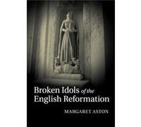 Broken Idols Of The English Reformation