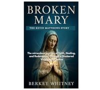BROKEN MARY: THE KEVIN MATTHEWS STORY: The miraculous journey of Faith, Healing, and Redemption Through a Shattered Virgin Mary Statue