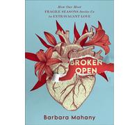 Broken Open How Our Most Fragile Seasons Invite Us to Extravagant Love - Barbara Mahany - Baker publishing group - ebook (ePub) - Livre