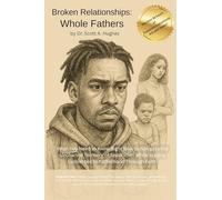 Broken Relationships, Whole Fathers: What You Need To Know Right Now To Navigate The Uncharted Territory Of Separation While Staying Connected To Fatherhood Through Faith