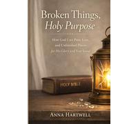 Broken Things, Holy Purpose: How God Uses Pain, Loss, and Unfinished Places for His Glory and Your Good