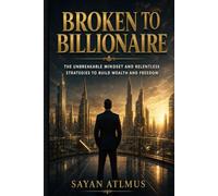 Broken to Billionaire: 10 Real Stories of People Who Lost Everything and Rebuilt Empires - A Deeply Emotional Book on Resilience, Rising From Rock Bottom, and the Mindset of the Self-Made