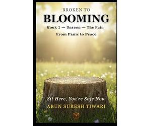 Broken to Blooming: From Panic to Peace: A Gen Z Guide to Healing Trauma, Calming Anxiety, and Restoring Emotional Strength