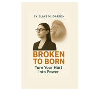 BROKEN TO BORN: Rise After the Hurt Motivation Psychology for Healing and Moving On