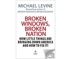 Broken Windows, Broken Nation: How Little Things are Bringing Down America And How to Fix It!