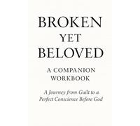 BROKEN YET BELOVED: A Companion Workbook A Journey from Guilt to a Perfect Conscience Before God