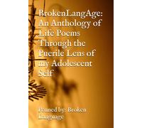 Brokenlangage: An Anthology Of Life Poems Through The Puerile Lens Of My Adolescent Self