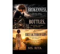 Brokenness,Bottles, Breakthroughs: A Journey from Trauma to Healing Through God’s Grace