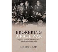 Brokering a Race War: Japanese Americans in the Pacific War and the Occupation of Japan
