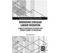 Brokering Circular Labour Migration: A Mobile Ethnography of Migrant Care Workers' Journey to Switzerland (Routledge International Studies of Women and Place) (English Edition) Format Kindle G