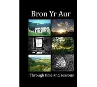 Bron Yr Aur Through Time And Seasons: This Unique Collection Of Bron Yr Aur Images Is Presented To Capture The Dynamic Nature, The Many Moods And Changing Atmospheres That This Beautiful P (This Is Br