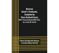 Bronson Alcott's Fruitlands, Compiled By Clara Endicott Sears; With Transcendental Wild Oats, By Louisa M. Alcott