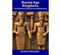 Bronze Age Kingdoms The Mysterious Assyrians and Babylonians - Christina Alexander - Amazon Digital Services LLC KDP - Livre en Anglais Christina AlexanderChristina Alexander (Auteur)