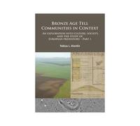 Bronze Age Tell Communities In Context: An Exploration Into Culture, Society And The Study Of European Prehistory. Part 1