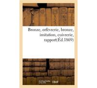 Bronze, orfèvrerie, bronze, imitation, cuivrerie, rapport Délégués ciseleurs, tourneurs et monteurs, 8 novembre 1868 - Collectif - Hachette Bnf - broché - Livre