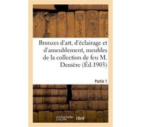 Bronzes d'art, d'éclairage et d'ameublement, meubles de la collection de feu M. Denière. Partie 1 - Ariane Bouche - Hachette Bnf - broché - Livre