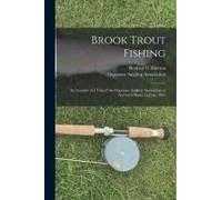 Brook Trout Fishing; An Account Of A Trip Of The Oquossoc Angling Association To Northern Maine In June, 1869