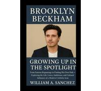 Brooklyn Beckham: Growing Up in the Spotlight: From Famous Beginnings to Finding His Own Path Exploring the Life, Loves, Ambitions, and Cultural Influence of a Modern Celebrity Icon