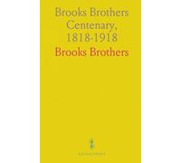 Brooks Brothers Centenary, 1818-1918: Short History of the Founding Together With an Account of Its Locations in the City of New York