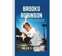 BROOKS ROBINSON: The Human Vacuum Cleaner - A Comprehensive Biography of Baseball’s Greatest Third Baseman
