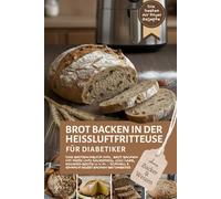 Brot backen in der Heißluftfritteuse für Diabetiker - die besten Airfryer-Rezepte ohne Zucker und Weizen: Das Brotbackbuch inkl. Backen mit Hefe und ... schnell & einfach selbst backen bei Diabetes