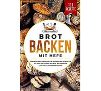 Brot Backen Mit Hefe: Das Grosse Brotbackbuch Fuer Jeden Anlass. 111 Rezepte Fuer Brot Und Gebaeck Aus Hefe. Inklusive Low Carb Und Glutenfreier Rezepte.