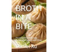 BROTH IN A BITE: The Complete Guide to Soup Dumplings, Wrappers, and Fillings