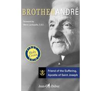 Brother Andre: Friend of the Suffering, Apostle of Saint Joseph