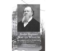 Brother Brigham's Way To Wealth: How To Acquire And Use Worldly Goods In The Lord's Service