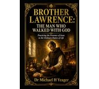 BROTHER LAWRENCE: THE MAN WHO WALKED WITH GOD: Practicing the Presence of Jesus in the Ordinary Duties of Life