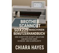 Brother ScanNCut SDX225 Maschinen Benutzerhandbuch: Eine Schritt-für-Schritt-Anleitung zum Meistern Ihrer Schneide- und Scanprojekte.