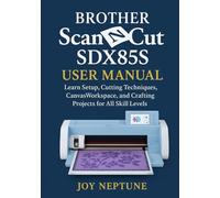 Brother ScanNCut SDX85S User Manual: Learn Setup, Cutting Techniques, CanvasWorkspace, and Crafting Projects for All Skill Levels