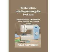 Brother xR3774 stitching success guide book 2025: Your Step-by-Step Companion for Setup, Stitching, and Creative Projects
